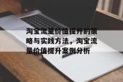 淘宝流量价值提升的策略与实践方法，淘宝流量价值提升案例分析
