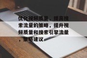 优化视频质量,提高搜索流量的策略,提升视频质量和搜索引擎流量,策略建议 优化视频质量,提高搜索流量的策略,提升视频质量和搜索引擎流量,策略建议