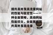 提升高并发高流量网站的性能与稳定性——一种全面策略,高级网站性能优化,全面策略提升高并发高流量 提升高并发高流量网站的性能与稳定性——一种全面策略,高级网站性能优化,全面策略提升高并发高流量