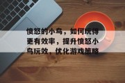 愤怒的小鸟,如何玩得更有效率,提升愤怒小鸟玩效,优化游戏策略 愤怒的小鸟,如何玩得更有效率,提升愤怒小鸟玩效,优化游戏策略