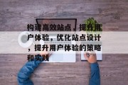 构建高效站点,提升用户体验,优化站点设计,提升用户体验的策略和实践 构建高效站点,提升用户体验,优化站点设计,提升用户体验的策略和实践