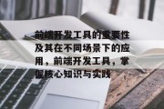 前端开发工具的重要性及其在不同场景下的应用,前端开发工具,掌握核心知识与实践 前端开发工具的重要性及其在不同场景下的应用,前端开发工具,掌握核心知识与实践