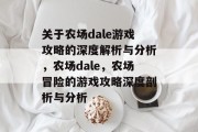 关于农场dale游戏攻略的深度解析与分析,农场dale,农场冒险的游戏攻略深度剖析与分析 关于农场dale游戏攻略的深度解析与分析,农场dale,农场冒险的游戏攻略深度剖析与分析