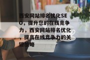 西安网站排名优化SEO,提升您的在线竞争力,西安网站排名优化,提高在线竞争力的关键策略 西安网站排名优化SEO,提升您的在线竞争力,西安网站排名优化,提高在线竞争力的关键策略