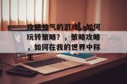攻略帅气的游戏,如何玩转策略?,策略攻略,如何在我的世界中称王 攻略帅气的游戏,如何玩转策略?,策略攻略,如何在我的世界中称王