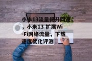 小米13流量提升网速,小米13 扩展Wi-Fi网络流量,下载速度优化评测 小米13流量提升网速,小米13 扩展Wi-Fi网络流量,下载速度优化评测