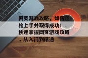 网页游戏攻略,如何轻松上手并取得成功!,快速掌握网页游戏攻略,从入门到精通 网页游戏攻略,如何轻松上手并取得成功!,快速掌握网页游戏攻略,从入门到精通
