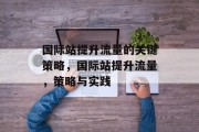国际站提升流量的关键策略,国际站提升流量,策略与实践