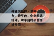 搭建网站样 - 跨平台、跨平台,企业网站搭建,跨平台跨平台搭建指南