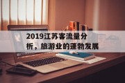 2019江苏客流量分析，旅游业的蓬勃发展