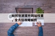 如何快速提升网站权重,全方位攻略解析 如何快速提升网站权重,全方位攻略解析