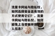 流量卡网站与隐私权,如何选择安全且有效的方式使用它们?,流量卡网站与隐私权,如何避免上当受骗并保护个人信息? 流量卡网站与隐私权,如何选择安全且有效的方式使用它们?,流量卡网站与隐私权,如何避免上当受骗并保护个人信息?