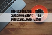 如何查网站流量,如何发现潜在的用户?,如何提高网站流量与质量? 如何查网站流量,如何发现潜在的用户?,如何提高网站流量与质量?