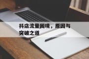 抖店流量困境，原因与突破之道