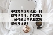 手机免费提升流量?科技可以帮你,科技威力,如何通过手机提高流量使用体验?
