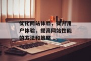优化网站体验，提升用户体验，提高网站性能的方法和策略