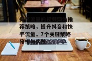 提高流量的视频网站推荐策略,提升抖音和快手流量,7个关键策略分析与实践 提高流量的视频网站推荐策略,提升抖音和快手流量,7个关键策略分析与实践