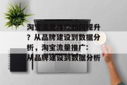淘宝流量推广如何提升?从品牌建设到数据分析,淘宝流量推广: 从品牌建设到数据分析 淘宝流量推广如何提升?从品牌建设到数据分析,淘宝流量推广: 从品牌建设到数据分析