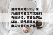 莆田做网站SEO，提升品牌知名度与流量的有效途径，莆田做网站SEO，提升品牌知名度与流量的高效路径