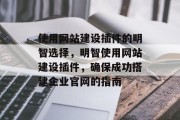 使用网站建设插件的明智选择,明智使用网站建设插件,确保成功搭建企业官网的指南 使用网站建设插件的明智选择,明智使用网站建设插件,确保成功搭建企业官网的指南