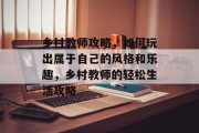 乡村教师攻略,如何玩出属于自己的风格和乐趣,乡村教师的轻松生活攻略 乡村教师攻略,如何玩出属于自己的风格和乐趣,乡村教师的轻松生活攻略