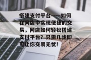 搭建支付平台——如何在网店中实现便捷的交易,网店如何轻松搭建支付平台?只需几步即可让你交易无忧! 搭建支付平台——如何在网店中实现便捷的交易,网店如何轻松搭建支付平台?只需几步即可让你交易无忧!