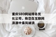 重庆SEO网站排名优化公司,助您在互联网浪潮中乘风破浪 重庆SEO网站排名优化公司,助您在互联网浪潮中乘风破浪