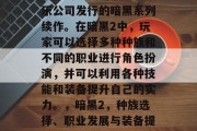 暗黑2是一款由暴雪娱乐公司发行的暗黑系列续作。在暗黑2中,玩家可以选择多种种族和不同的职业进行角色扮演,并可以利用各种技能和装备提升自己的实力。,暗黑2,种族选择、职业发展与装备提升 暗黑2是一款由暴雪娱乐公司发行的暗黑系列续作。在暗黑2中,玩家可以选择多种种族和不同的职业进行角色扮演,并可以利用各种技能和装备提升自己的实力。,暗黑2,种族选择、职业发展与装备提升