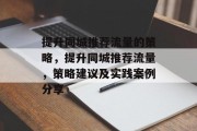 提升同城推荐流量的策略,提升同城推荐流量,策略建议及实践案例分享 提升同城推荐流量的策略,提升同城推荐流量,策略建议及实践案例分享