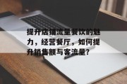 提升店铺流量餐饮的魅力，经营餐厅，如何提升销售额与客流量？