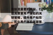 类似流量君的网站,打造高质量用户体验的关键策略,提升用户粘性,优化用户体验关键策略 类似流量君的网站,打造高质量用户体验的关键策略,提升用户粘性,优化用户体验关键策略