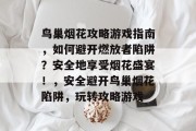 鸟巢烟花攻略游戏指南,如何避开燃放者陷阱?安全地享受烟花盛宴!,安全避开鸟巢烟花陷阱,玩转攻略游戏 鸟巢烟花攻略游戏指南,如何避开燃放者陷阱?安全地享受烟花盛宴!,安全避开鸟巢烟花陷阱,玩转攻略游戏