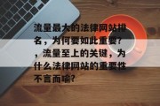 流量最大的法律网站排名,为何要如此重要?,流量至上的关键,为什么法律网站的重要性不言而喻? 流量最大的法律网站排名,为何要如此重要?,流量至上的关键,为什么法律网站的重要性不言而喻?