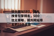 优化网站SEO，提升搜索引擎排名，SEO优化策略，提升网站排名的10个步骤