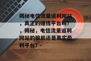 揭秘电信流量返利网站,真正的赚钱平台吗?,揭秘,电信流量返利网站的骗局还是真实盈利平台? 揭秘电信流量返利网站,真正的赚钱平台吗?,揭秘,电信流量返利网站的骗局还是真实盈利平台?