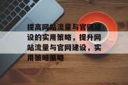 提高网站流量与官网建设的实用策略，提升网站流量与官网建设，实用策略策略