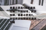 勇者斗恶龙4娱乐通关攻略,一探秘境,挑战极限,勇者斗恶龙4,秘境挑战极限娱乐通关攻略 勇者斗恶龙4娱乐通关攻略,一探秘境,挑战极限,勇者斗恶龙4,秘境挑战极限娱乐通关攻略