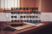 从SEO的角度分析网站的关键词选择与优化策略,搜索引擎优化,关键关键词选择与优化策略分析 从SEO的角度分析网站的关键词选择与优化策略,搜索引擎优化,关键关键词选择与优化策略分析