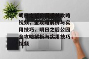 明日之后公园通关攻略视频,全攻略解析与实用技巧,明日之后公园全攻略解析与实用技巧视频 明日之后公园通关攻略视频,全攻略解析与实用技巧,明日之后公园全攻略解析与实用技巧视频