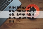 农场小游戏的入口攻略指南,农场小游戏入门必备,全攻略!教你如何轻松玩转这款神奇的游戏 农场小游戏的入口攻略指南,农场小游戏入门必备,全攻略!教你如何轻松玩转这款神奇的游戏