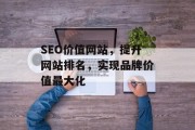 SEO价值网站,提升网站排名,实现品牌价值最大化 SEO价值网站,提升网站排名,实现品牌价值最大化
