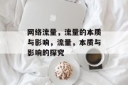 网络流量,流量的本质与影响,流量,本质与影响的探究 网络流量,流量的本质与影响,流量,本质与影响的探究
