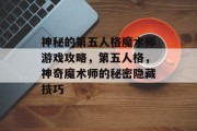 神秘的第五人格魔术师游戏攻略,第五人格,神奇魔术师的秘密隐藏技巧 神秘的第五人格魔术师游戏攻略,第五人格,神奇魔术师的秘密隐藏技巧