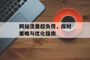 网站流量超负荷,应对策略与优化指南 网站流量超负荷,应对策略与优化指南