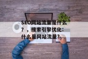 SEO网站流量是什么？，搜索引擎优化: 什么是网站流量?