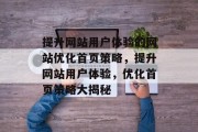 提升网站用户体验的网站优化首页策略,提升网站用户体验,优化首页策略大揭秘 提升网站用户体验的网站优化首页策略,提升网站用户体验,优化首页策略大揭秘