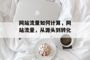 网站流量如何计算，网站流量，从源头到转化。