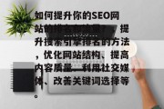 如何提升你的SEO网站的排名和流量？，提升搜索引擎排名的方法，优化网站结构、提高内容质量、利用社交媒体、改善关键词选择等。