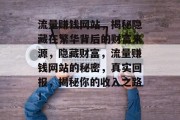 流量赚钱网站,揭秘隐藏在繁华背后的财富来源,隐藏财富,流量赚钱网站的秘密,真实回报,揭秘你的收入之路! 流量赚钱网站,揭秘隐藏在繁华背后的财富来源,隐藏财富,流量赚钱网站的秘密,真实回报,揭秘你的收入之路!