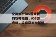 全面解析iOS游戏机的攻略指南,iOS游戏机,攻略指南全解析 全面解析iOS游戏机的攻略指南,iOS游戏机,攻略指南全解析